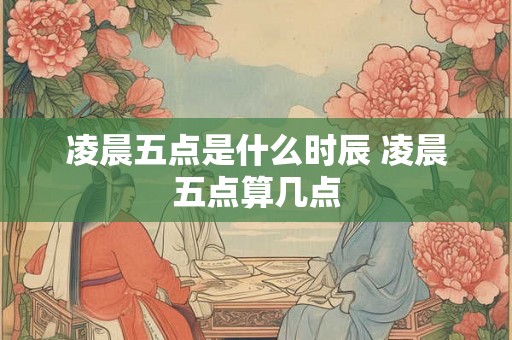 凌晨五点是什么时辰 凌晨五点算几点