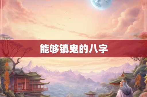 能够镇鬼的八字 能够镇鬼的八字