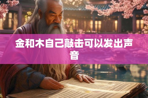 金和木自己敲击可以发出声音