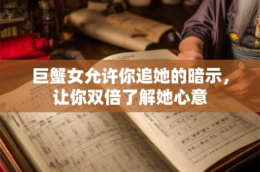 巨蟹女允许你追她的暗示，让你双倍了解她心意