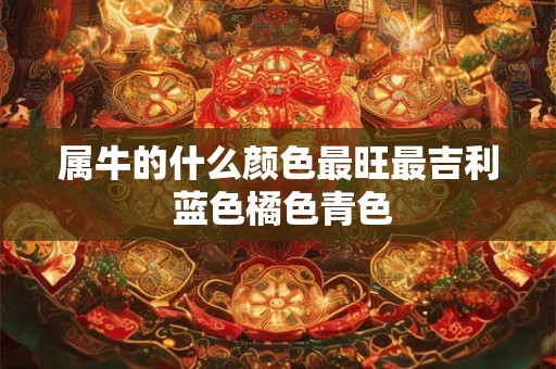 属牛的什么颜色最旺最吉利 蓝色橘色青色