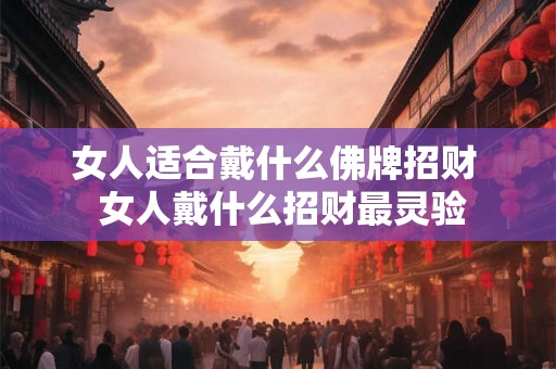 女人适合戴什么佛牌招财  女人戴什么招财最灵验