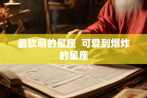 最软萌的星座  可爱到爆炸的星座