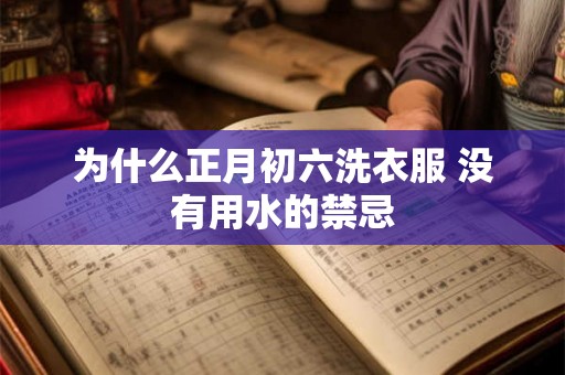 为什么正月初六洗衣服 没有用水的禁忌 为什么正月初六洗衣服 没有用水的禁忌