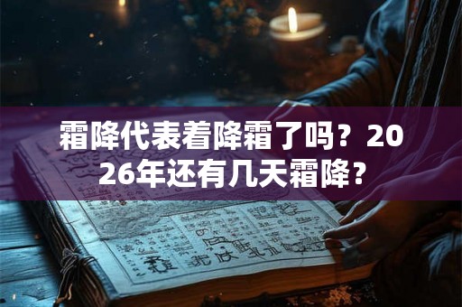霜降代表着降霜了吗?2026年还有几天霜降? 霜降代表着降霜了吗?2026年还有几天霜降?