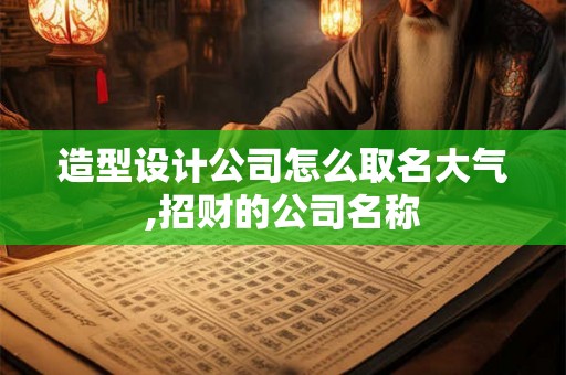 造型设计公司怎么取名大气,招财的公司名称