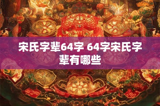 宋氏字辈64字 64字宋氏字辈有哪些