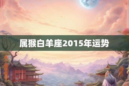 属猴白羊座2015年运势