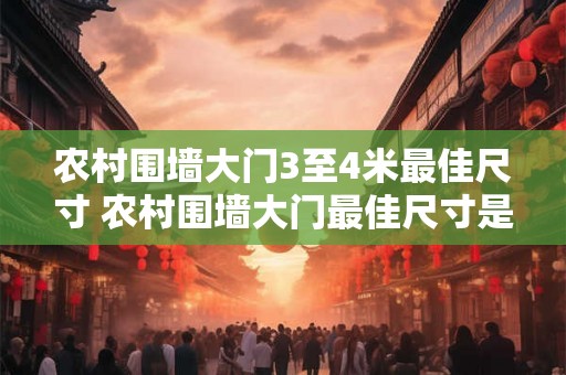 农村围墙大门3至4米最佳尺寸 农村围墙大门最佳尺寸是多少