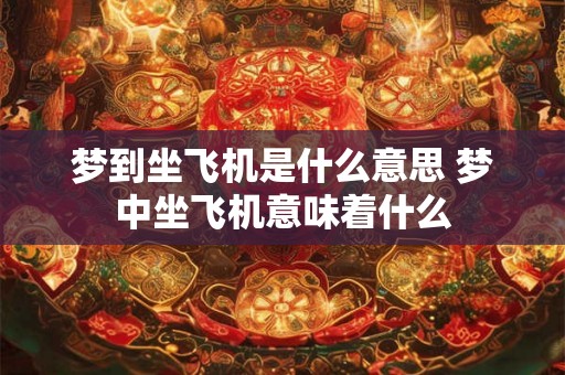 梦到坐飞机是什么意思 梦中坐飞机意味着什么