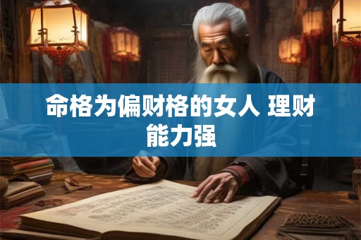 命格为偏财格的女人 理财能力强 命格为偏财格的女人 理财能力强