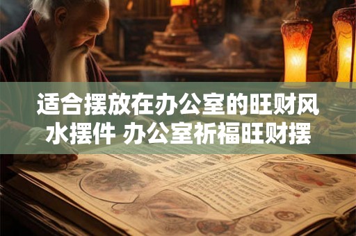 适合摆放在办公室的旺财风水摆件 办公室祈福旺财摆件推荐