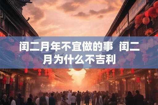 闰二月年不宜做的事  闰二月为什么不吉利