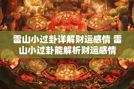 雷山小过卦详解财运感情 雷山小过卦能解析财运感情