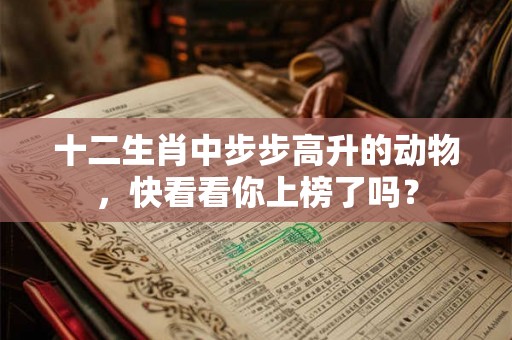 十二生肖中步步高升的动物，快看看你上榜了吗？