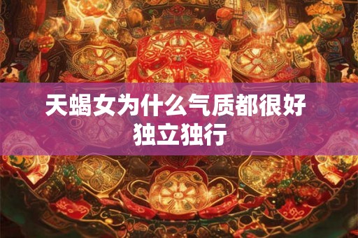天蝎女为什么气质都很好 独立独行