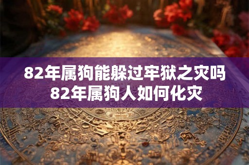 82年属狗能躲过牢狱之灾吗 82年属狗人如何化灾