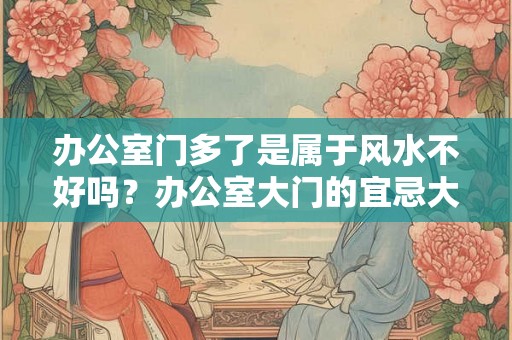 办公室门多了是属于风水不好吗？办公室大门的宜忌大全