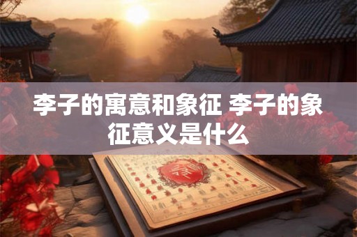 李子的寓意和象征 李子的象征意义是什么