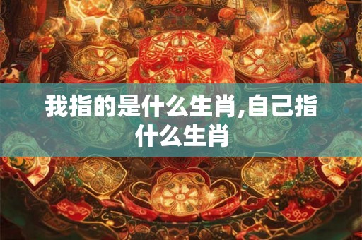 我指的是什么生肖,自己指什么生肖