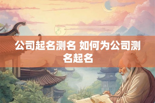 公司起名测名 如何为公司测名起名