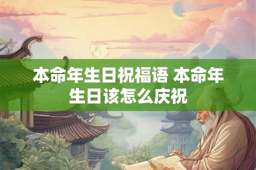 本命年生日祝福语 本命年生日该怎么庆祝