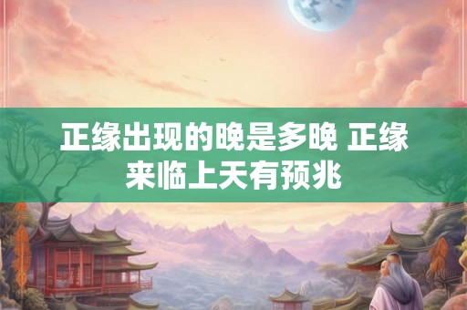 正缘出现的晚是多晚 正缘来临上天有预兆