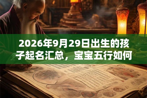 2026年9月29日出生的孩子起名汇总，宝宝五行如何？