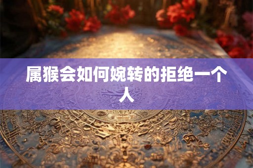 属猴会如何婉转的拒绝一个人