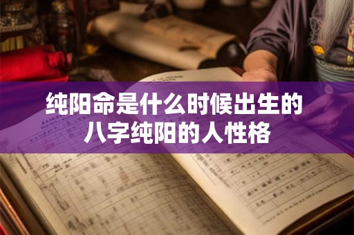 纯阳命是什么时候出生的 八字纯阳的人性格