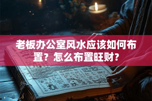 老板办公室风水应该如何布置?怎么布置旺财? 老板办公室风水应该如何布置?怎么布置旺财?