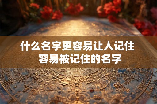 什么名字更容易让人记住  容易被记住的名字