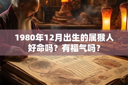 1980年12月出生的属猴人好命吗？有福气吗？