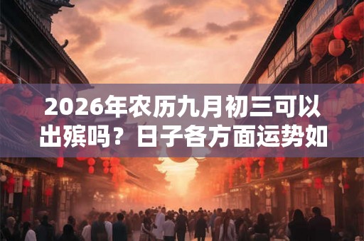 2026年农历九月初三可以出殡吗？日子各方面运势如何？