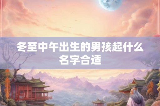 冬至中午出生的男孩起什么名字合适