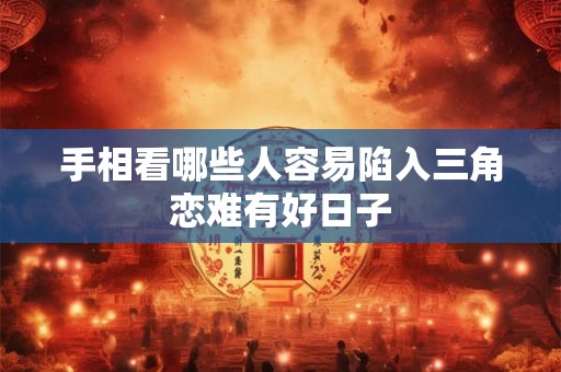手相看哪些人容易陷入三角恋难有好日子
