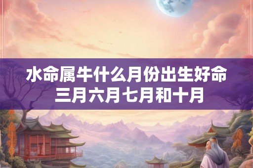 水命属牛什么月份出生好命 三月六月七月和十月