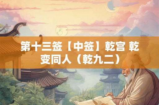 第十三签【中签】乾宫 乾变同人(乾九二) 第十三签【中签】乾宫 乾变同人(乾九二)
