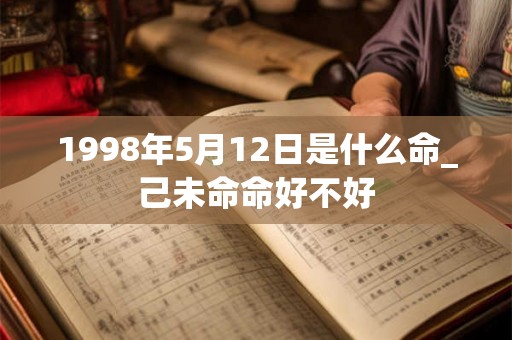 1998年5月12日是什么命_己未命命好不好