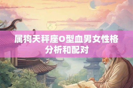 属狗天秤座O型血男女性格分析和配对
