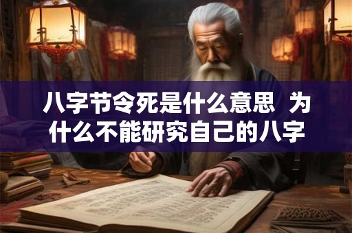 八字节令死是什么意思 为什么不能研究自己的八字 八字节令死是什么意思 为什么不能研究自己的八字