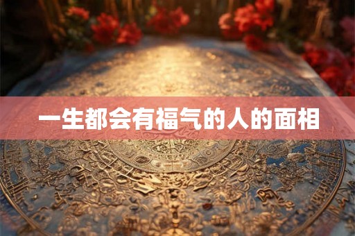 一生都会有福气的人的面相