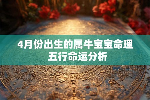 4月份出生的属牛宝宝命理  五行命运分析