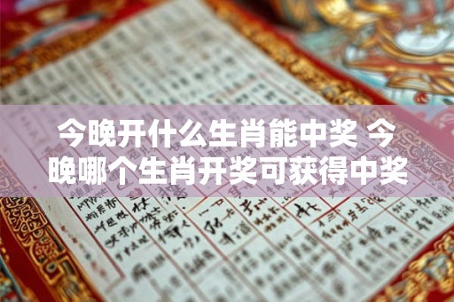 今晚开什么生肖能中奖 今晚哪个生肖开奖可获得中奖此为生成的疑问式中文长标题大意与原题相同 今晚开什么生肖能中奖 今晚哪个生肖开奖可获得中奖此为生成的疑问式中文长标题大意与原题相同