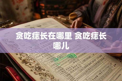 贪吃痣长在哪里 贪吃痣长哪儿
