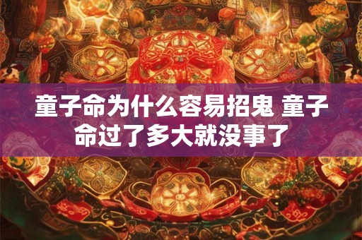 童子命为什么容易招鬼 童子命过了多大就没事了
