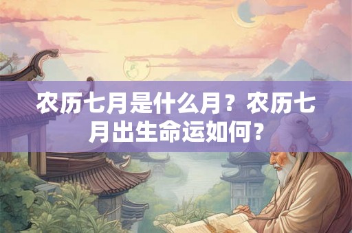 农历七月是什么月?农历七月出生命运如何? 农历七月是什么月?农历七月出生命运如何?