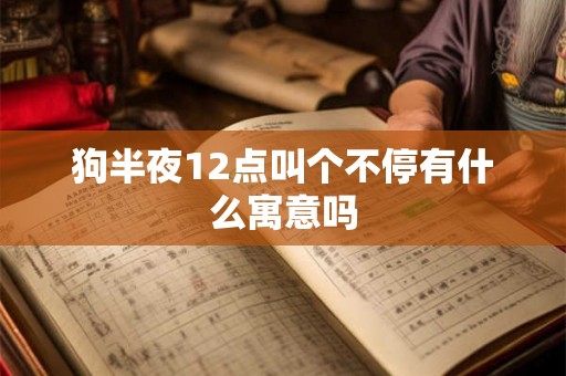 狗半夜12点叫个不停有什么寓意吗