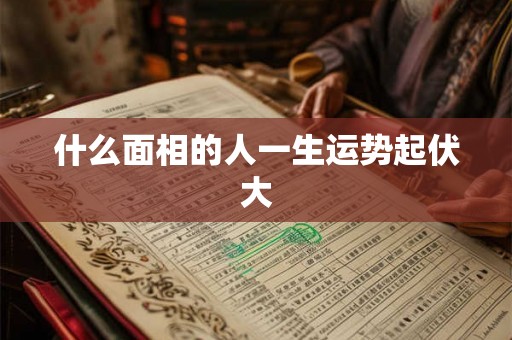 什么面相的人一生运势起伏大