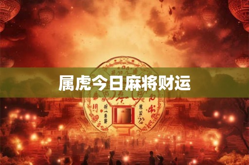 属虎今日麻将财运 属虎今日麻将财运